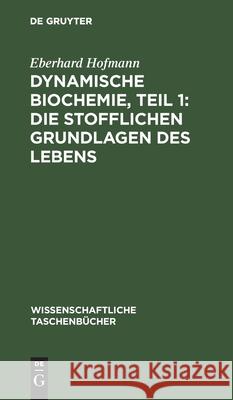 Dynamische Biochemie, Teil 1: Die Stofflichen Grundlagen Des Lebens Eberhard Hofmann 9783112534816
