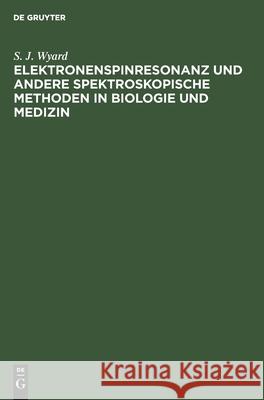 Elektronenspinresonanz Und Andere Spektroskopische Methoden in Biologie Und Medizin S J Wyard 9783112535479 De Gruyter