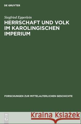 Herrschaft Und Volk Im Karolingischen Imperium: Studien Über Soziale Konflikte Und Dogmatisch-Politische Kontroversen Im Fränkischen Reich Epperlein, Siegfried 9783112536032