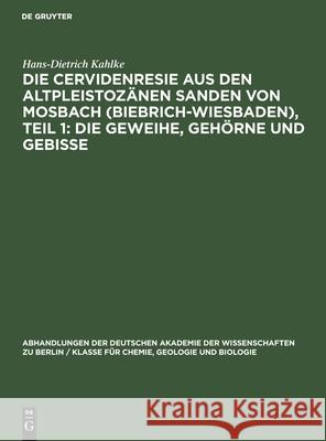 Die Cervidenresie Aus Den Altpleistozänen Sanden Von Mosbach (Biebrich-Wiesbaden), Teil 1: Die Geweihe, Gehörne Und Gebisse Kahlke, Hans-Dietrich 9783112536995 de Gruyter