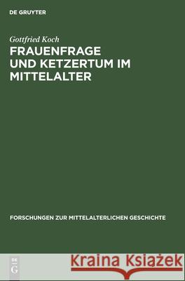 Frauenfrage Und Ketzertum Im Mittelalter: Die Frauenbewegung Im Rahmen Des Katharismus Und Des Waldensertums Und Ihre Sozialen Wurzeln (12.-14. Jh.) Gottfried Koch 9783112540091