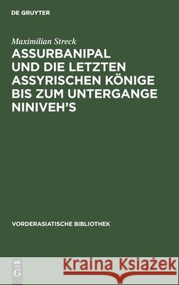 Assurbanipal und die letzten assyrischen Könige bis zum Untergange Niniveh's Maximilian Streck 9783112540916 De Gruyter