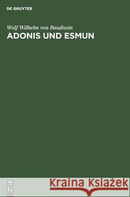 Adonis Und Esmun: Eine Untersuchung Zur Geschichte Des Glaubens an Auferstehungsgötter Und an Heilgötter Wolf Wilhelm Von Baudissin 9783112540930 De Gruyter