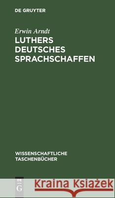 Luthers Deutsches Sprachschaffen: Ein Kapitel Aus Der Vorgeschichte Der Deutschen Nationalsprache Und Ihrer Ausdrucksformen Erwin Arndt 9783112541050