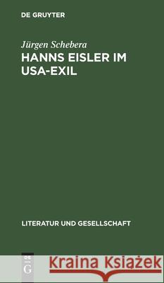 Hanns Eisler Im Usa-Exil: Zu Den Politischen, Ästhetischen Und Kompositorischen Positionen Des Komponisten 1938 Bis 1948 Schebera, Jürgen 9783112541517