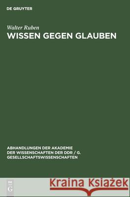 Wissen Gegen Glauben: Der Beginn Des Kampfes Des Wissens Gegen Den/Das Glauben Im Alten Indien Und Griechenland Walter Ruben 9783112541975