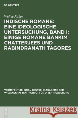 Indische Romane: Eine Ideologische Untersuchung, Band I: Einige Romane Bankim Chatterjees Und Rabindranath Tagores Ruben, Walter 9783112544778 de Gruyter