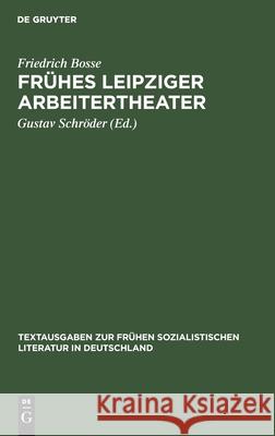 Frühes Leipziger Arbeitertheater Friedrich Bosse, Gustav Schröder 9783112545133 De Gruyter