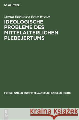 Ideologische Probleme Des Mittelalterlichen Plebejertums: Die Freigeistige Häresie Und Ihre Sozialen Wurzeln Martin Ernst Erbstösser Werner, Ernst Werner 9783112550717 De Gruyter