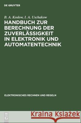 Handbuch zur Berechnung der Zuverlässigkeit in Elektronik und Automatentechnik B A I a Koslow Uschakow, I A Uschakow 9783112550793 De Gruyter