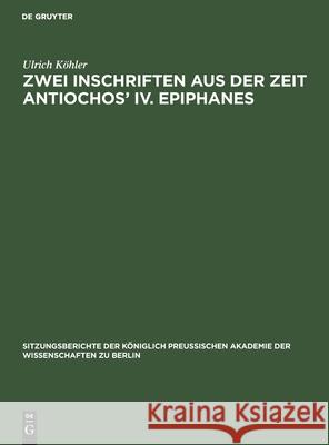 Zwei Inschriften Aus Der Zeit Antiochos' IV. Epiphanes Köhler, Ulrich 9783112555170