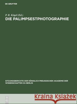 Die Palimpsestphotographie: Ein Beitrag Zu Den Philologisch-Historischen Hilfswissenschaften P R Kögel, No Contributor 9783112555217 De Gruyter