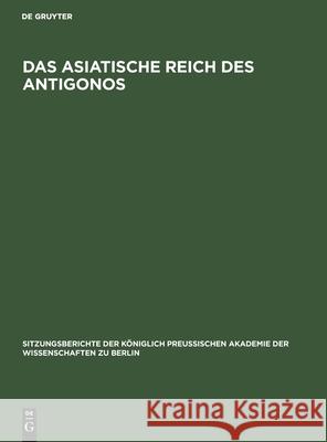 Das Asiatische Reich Des Antigonos: [Sitzung Vom 15. December] Ulrich Köhler, No Contributor 9783112555897 De Gruyter