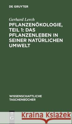 Pflanzenökologie, Teil 1: Das Pflanzenleben in Seiner Natürlichen Umwelt Gerhard Lerch 9783112562536 De Gruyter