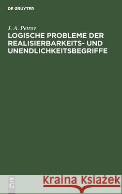 Logische Probleme Der Realisierbarkeits- Und Unendlichkeitsbegriffe J A Petrov, Horst Wessel 9783112563236