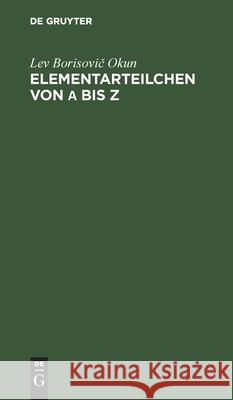 Elementarteilchen Von α Bis Z: Eine Anschauliche Einführung Lev Borisovič Okun 9783112563359 De Gruyter