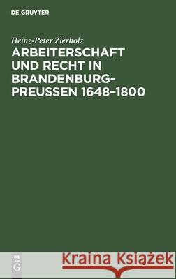 Arbeiterschaft Und Recht in Brandenburg-Preußen 1648-1800 Heinz-Peter Zierholz 9783112563458