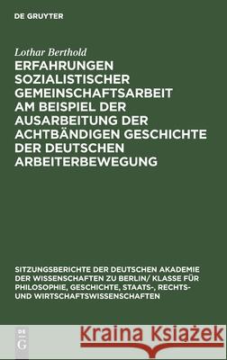 Erfahrungen sozialistischer Gemeinschaftsarbeit am Beispiel der Ausarbeitung der achtbändigen Geschichte der deutschen Arbeiterbewegung Lothar Berthold 9783112564899 De Gruyter