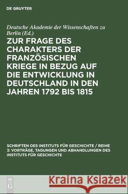 Zur Frage des Charakters der französischen Kriege in Bezug auf die Entwicklung in Deutschland in den Jahren 1792 bis 1815 Heinrich Scheel, Heinz Heitzer, No Contributor 9783112568552 De Gruyter