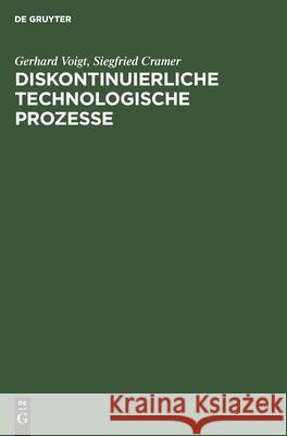 Diskontinuierliche Technologische Prozesse: Grundlagen, Analyse, Modellierung, Steuerung Gerhard Siegfried Voigt Cramer, Siegfried Cramer 9783112568637