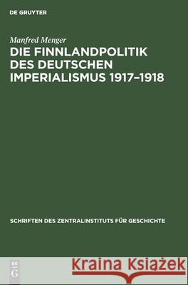 Die Finnlandpolitik Des Deutschen Imperialismus 1917-1918 Manfred Menger 9783112569818