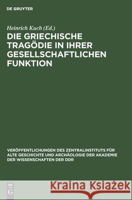 Die Griechische Tragödie in Ihrer Gesellschaftlichen Funktion Heinrich Kuch, No Contributor 9783112569856 De Gruyter