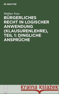 Bürgerliches Recht in Logischer Anwendung (Klausurenlehre), Teil 1: Dingliche Ansprüche Walther Neye 9783112571392 De Gruyter