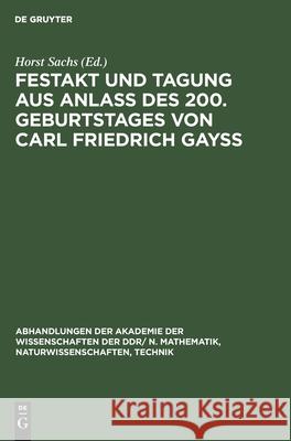 Festakt Und Tagung Aus Anlaß Des 200. Geburtstages Von Carl Friedrich Gayß: 22./23. April 1977 in Berlin Sachs, Horst 9783112574119