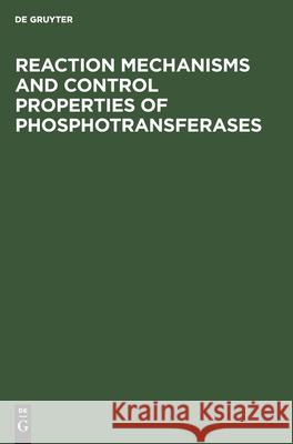 Reaction Mechanisms and Control Properties of Phosphotransferases: Internationales Symposium Reinhardsbrunn Mai 1971 No Contributor 9783112575017 de Gruyter