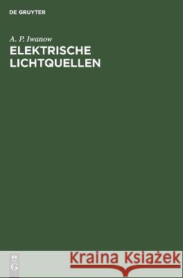 Elektrische Lichtquellen: Gasentladungslampen A P Iwanow, E Henschel 9783112575314 De Gruyter