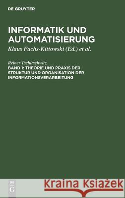 Theorie und Praxis der Struktur und Organisation der Informationsverarbeitung Reiner Tschirschwitz, Klaus Fuchs-Kittowski, Horst Kaiser, Bodo Wenzlaff 9783112575833