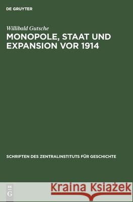 Monopole, Staat Und Expansion VOR 1914: Zum Funktionsmechanismus Zwischen Industriemonopolen, Grossbanken Und Staatsorganen in Der Aussenpolitik Des Deutschen Reiches 1897 Bis Sommer 1914 Willibald Gutsche 9783112575895