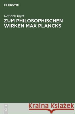 Zum philosophischen Wirken Max Plancks Heinrich Vogel 9783112575994 De Gruyter