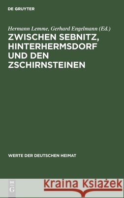 Zwischen Sebnitz, Hinterhermsdorf Und Den Zschirnsteinen: Ergebnisse Der Heimatkundlichen Bestandsaufnahme Im Gebiet Von Sebnitz, Hinterhermsdorf, Schöna Und Am Raumberg Hermann Lemme, Gerhard Engelmann, No Contributor 9783112576595 De Gruyter