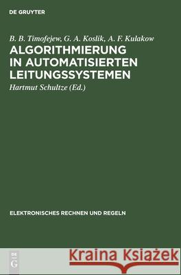 Algorithmierung in Automatisierten Leitungssystemen B B G a Timofejew Koslik Kulakow, G A Koslik, A F Kulakow, Hartmut Schultze 9783112579053 De Gruyter