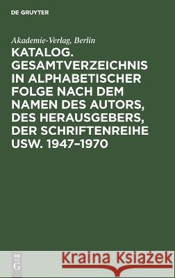 Katalog. Gesamtverzeichnis in Alphabetischer Folge Nach Dem Namen Des Autors, Des Herausgebers, Der Schriftenreihe Usw. 1947-1970 Berlin Akademie-Verlag 9783112579251 De Gruyter