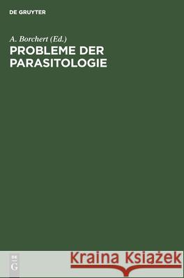 Probleme Der Parasitologie: Vorträge Der 2. Parasitologischen Arbeitstagung Vom 24.-26. Nov. 1954 in Berlin A Borchert, No Contributor 9783112580998 De Gruyter