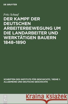 Der Kampf der deutschen Arbeiterbewegung um die Landarbeiter und werktätigen Bauern 1848-1890 Fritz Schaaf 9783112581414 De Gruyter