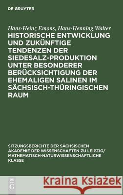 Historische Entwicklung und zukünftige Tendenzen der Siedesalz-Produktion unter besonderer Berücksichtigung der ehemaligen Salinen im sächsisch-thüringischen Raum Hans-Heinz Hans-Henning Emons Walter, Hans-Henning Walter 9783112583234 De Gruyter