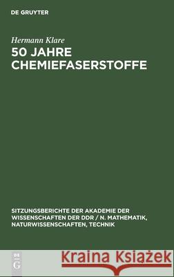 50 Jahre Chemiefaserstoffe: Einige Historische Und Kritische Betrachtungen Über Die Entwicklung Der Produktion Sowie Über Die Verwendung Und Eigenschaften Von Chemiefaserstoffen Hermann Klare 9783112585733