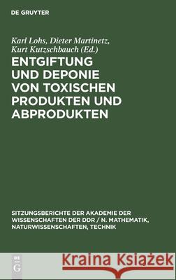 Entgiftung Und Deponie Von Toxischen Produkten Und Abprodukten: Naturwissenschaftlich-Technische Sowie Ökonomisch-Organisatorische Aspekte. Vorträge Gehalten in Der Sitzung Der Klasse Umweltschutz Und Karl Lohs, Dieter Martinetz, Kurt Kutzschbauch, No Contributor 9783112586297 De Gruyter