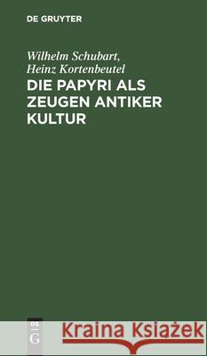 Die Papyri ALS Zeugen Antiker Kultur Wilhelm Heinz Schubart Kortenbeutel, Heinz Kortenbeutel 9783112588178