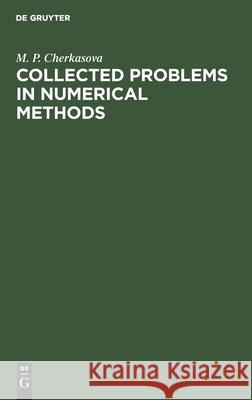 Collected Problems in Numerical Methods M. P. Cherkasova 9783112588796 de Gruyter