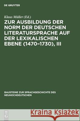 Zur Ausbildung Der Norm Der Deutschen Literatursprache Auf Der Lexikalischen Ebene (1470-1730), III Müller, Klaus 9783112590539