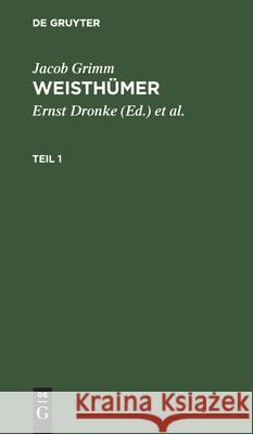 Jacob Grimm: Weisthümer. Teil 1 Jacob Grimm, Ernst Dronke, Heinrich Beyer, No Contributor 9783112593677