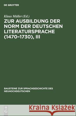 Zur Ausbildung Der Norm Der Deutschen Literatursprache (1470-1730), III Müller, Klaus 9783112595299