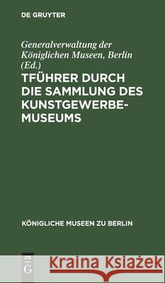 Führer Durch Die Sammlung Des Kunstgewerbe-Museums Generalverwaltung Der Königlichen Museen Berlin, No Contributor 9783112599211 De Gruyter