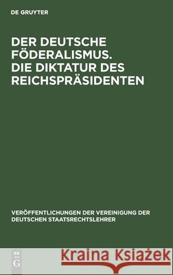 Der Deutsche Föderalismus. Die Diktatur Des Reichspräsidenten Anschütz, Gerhard 9783112599952 de Gruyter