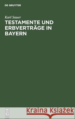 Testamente Und Erbverträge in Bayern: Nebst Einer Kurzen Darstellung Des Gesetzlichen Erbrechtes, Des Pflichtteilsrechtes Und Nachlaßverfahrens, Sowie Sauer, Karl 9783112600535