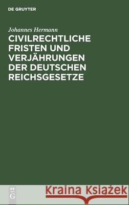 Civilrechtliche Fristen Und Verjährungen Der Deutschen Reichsgesetze Johannes Hermann 9783112601037 De Gruyter